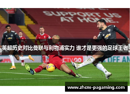 英超历史对比曼联与利物浦实力 谁才是更强的足球王者