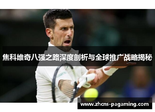 焦科维奇八强之路深度剖析与全球推广战略揭秘