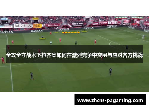 全攻全守战术下拉齐奥如何在激烈竞争中突围与应对各方挑战