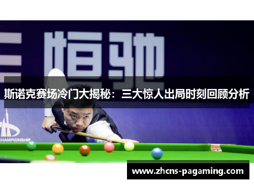 斯诺克赛场冷门大揭秘：三大惊人出局时刻回顾分析