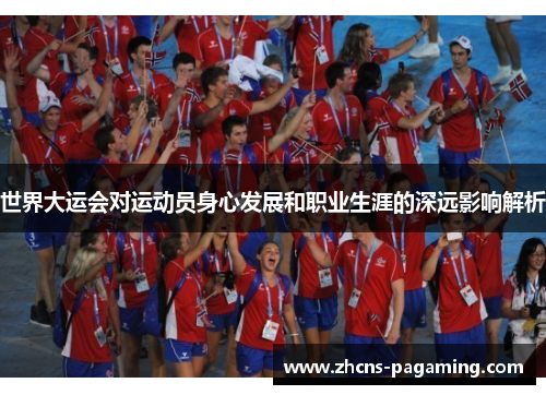 世界大运会对运动员身心发展和职业生涯的深远影响解析