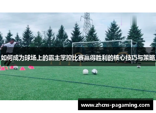 如何成为球场上的霸主掌控比赛赢得胜利的核心技巧与策略