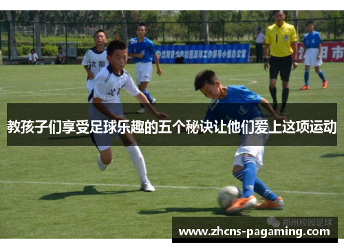 教孩子们享受足球乐趣的五个秘诀让他们爱上这项运动