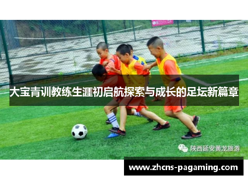大宝青训教练生涯初启航探索与成长的足坛新篇章