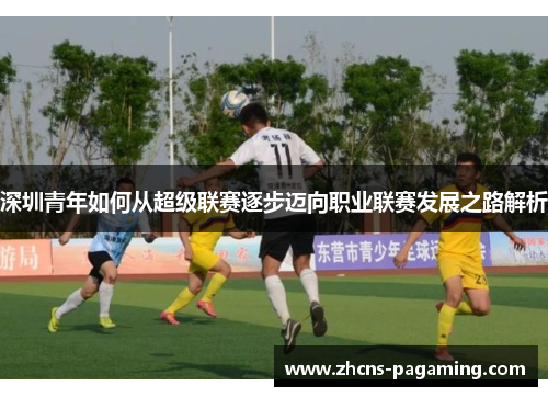 深圳青年如何从超级联赛逐步迈向职业联赛发展之路解析