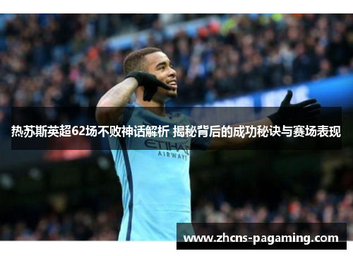 热苏斯英超62场不败神话解析 揭秘背后的成功秘诀与赛场表现