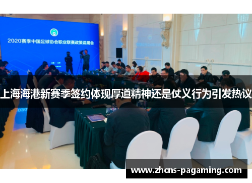 上海海港新赛季签约体现厚道精神还是仗义行为引发热议