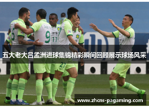 五大老大吕孟洲进球集锦精彩瞬间回顾展示球场风采