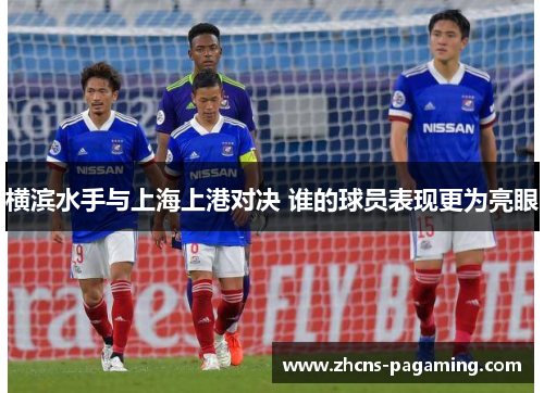 横滨水手与上海上港对决 谁的球员表现更为亮眼