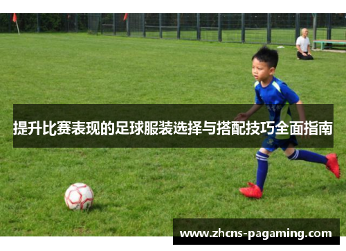 提升比赛表现的足球服装选择与搭配技巧全面指南 提升比赛表现的足球服装选择与搭配技巧全面指南