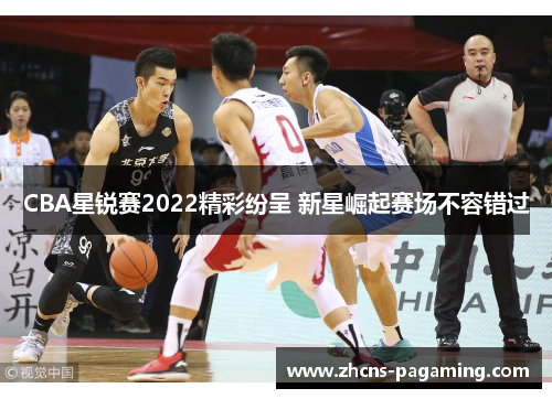 CBA星锐赛2022精彩纷呈 新星崛起赛场不容错过