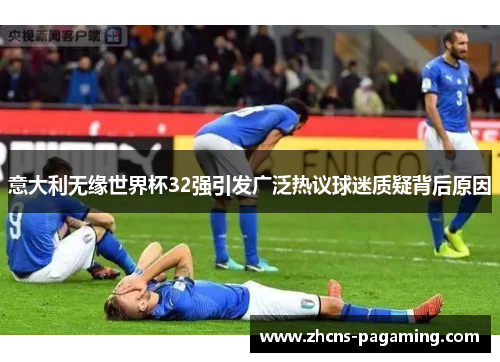 意大利无缘世界杯32强引发广泛热议球迷质疑背后原因
