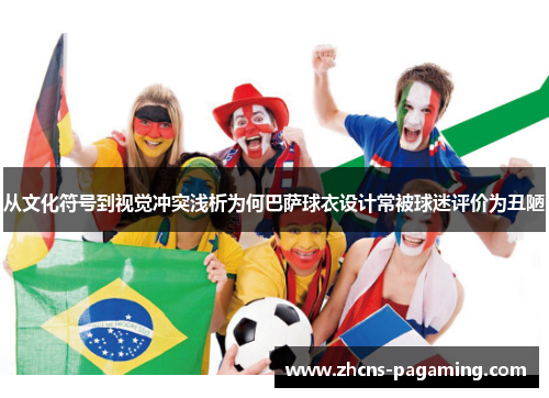 从文化符号到视觉冲突浅析为何巴萨球衣设计常被球迷评价为丑陋