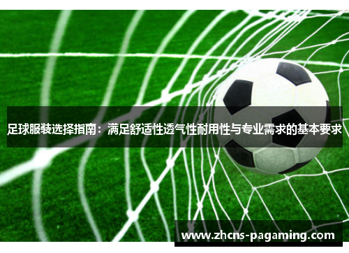 足球服装选择指南：满足舒适性透气性耐用性与专业需求的基本要求