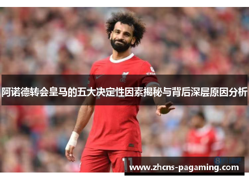 阿诺德转会皇马的五大决定性因素揭秘与背后深层原因分析