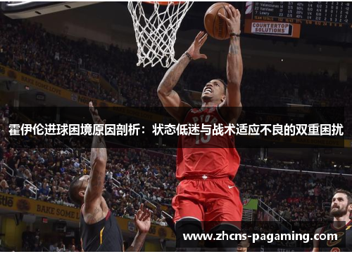 霍伊伦进球困境原因剖析：状态低迷与战术适应不良的双重困扰