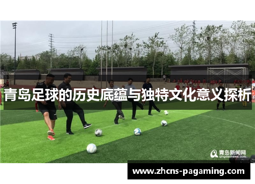 青岛足球的历史底蕴与独特文化意义探析