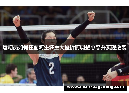 运动员如何在面对生涯重大挫折时调整心态并实现逆袭 运动员如何在面对生涯重大挫折时调整心态并实现逆袭
