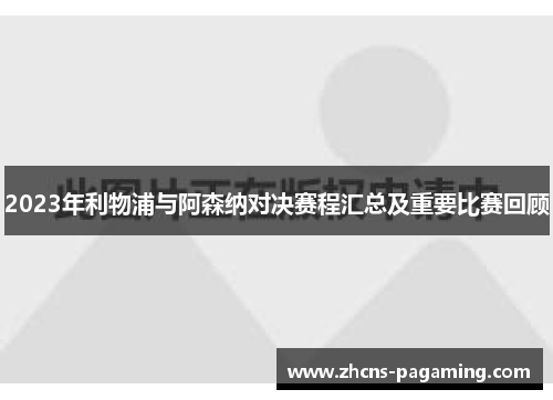 2023年利物浦与阿森纳对决赛程汇总及重要比赛回顾 2023年利物浦与阿森纳对决赛程汇总及重要比赛回顾