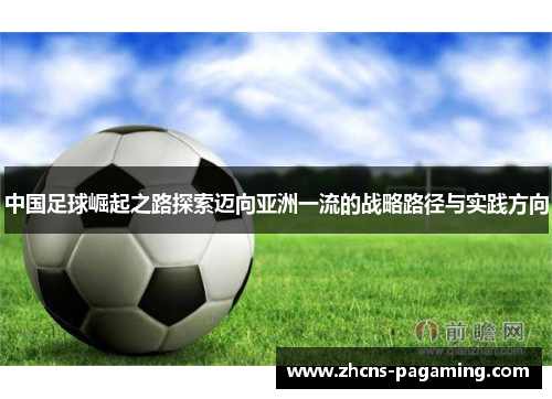 中国足球崛起之路探索迈向亚洲一流的战略路径与实践方向 中国足球崛起之路探索迈向亚洲一流的战略路径与实践方向