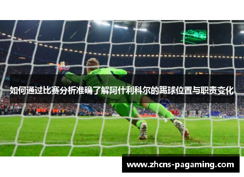如何通过比赛分析准确了解阿什利科尔的踢球位置与职责变化