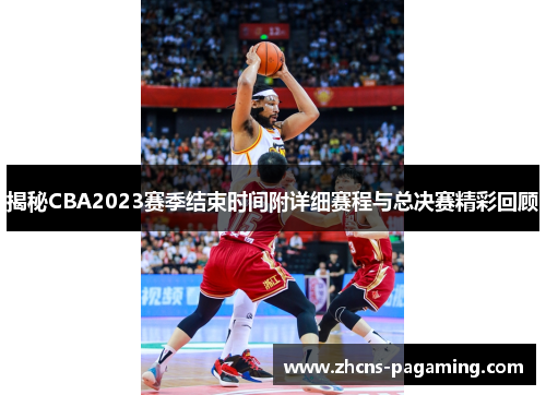 揭秘CBA2023赛季结束时间附详细赛程与总决赛精彩回顾 揭秘CBA2023赛季结束时间附详细赛程与总决赛精彩回顾