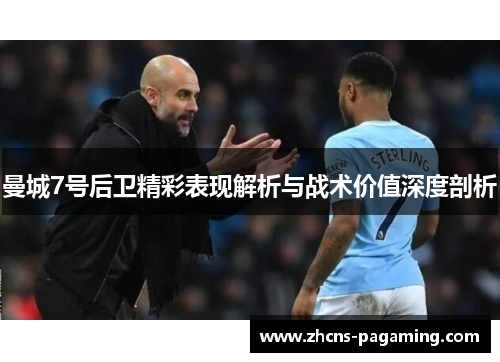 曼城7号后卫精彩表现解析与战术价值深度剖析 曼城7号后卫精彩表现解析与战术价值深度剖析