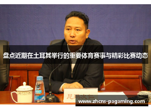 盘点近期在土耳其举行的重要体育赛事与精彩比赛动态 盘点近期在土耳其举行的重要体育赛事与精彩比赛动态