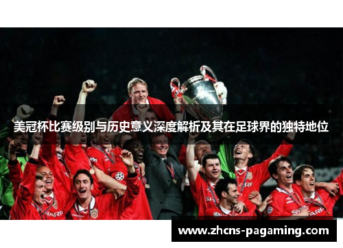 美冠杯比赛级别与历史意义深度解析及其在足球界的独特地位