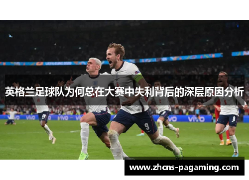 英格兰足球队为何总在大赛中失利背后的深层原因分析