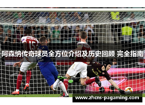 阿森纳传奇球员全方位介绍及历史回顾 完全指南