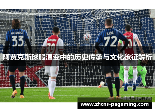 阿贾克斯球服演变中的历史传承与文化象征解析