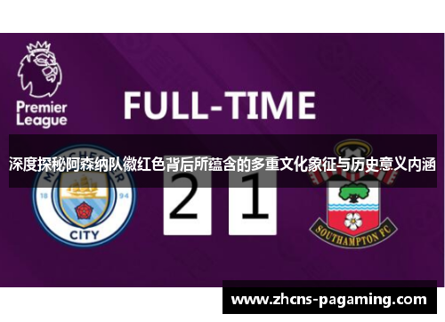 深度探秘阿森纳队徽红色背后所蕴含的多重文化象征与历史意义内涵