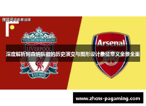 深度解析阿森纳队徽的历史演变与图形设计象征意义全景全面