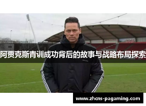 阿贾克斯青训成功背后的故事与战略布局探索 阿贾克斯青训成功背后的故事与战略布局探索