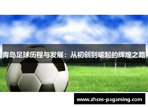 青岛足球历程与发展:从初创到崛起的辉煌之路 青岛足球历程与发展:从初创到崛起的辉煌之路