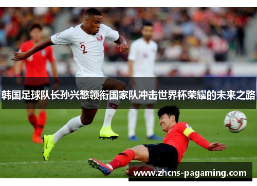 韩国足球队长孙兴慜领衔国家队冲击世界杯荣耀的未来之路