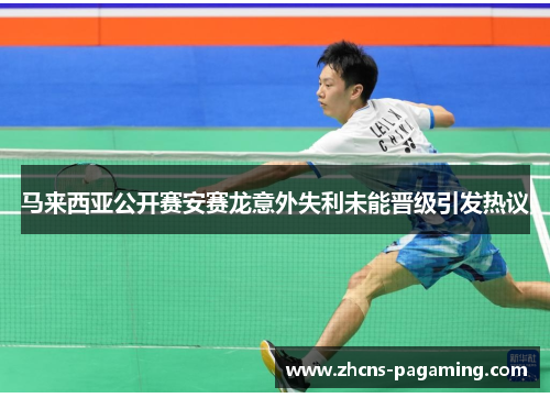 马来西亚公开赛安赛龙意外失利未能晋级引发热议