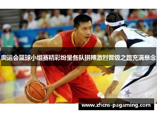 奥运会篮球小组赛精彩纷呈各队拼搏激烈晋级之路充满悬念