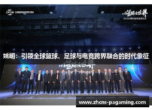姚明:引领全球篮球、足球与电竞跨界融合的时代象征 姚明:引领全球篮球、足球与电竞跨界融合的时代象征