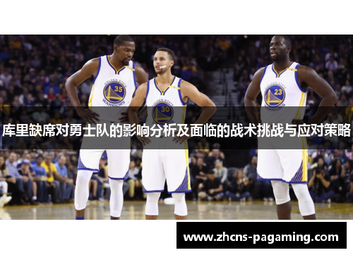 库里缺席对勇士队的影响分析及面临的战术挑战与应对策略