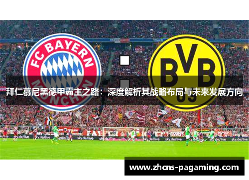 拜仁慕尼黑德甲霸主之路:深度解析其战略布局与未来发展方向 拜仁慕尼黑德甲霸主之路:深度解析其战略布局与未来发展方向
