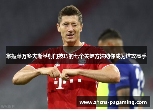 掌握莱万多夫斯基射门技巧的七个关键方法助你成为进攻高手