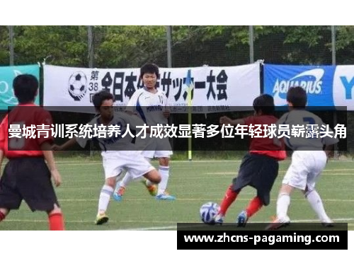 曼城青训系统培养人才成效显著多位年轻球员崭露头角 曼城青训系统培养人才成效显著多位年轻球员崭露头角