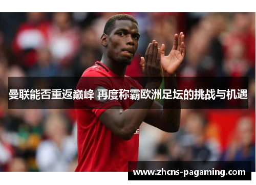 曼联能否重返巅峰 再度称霸欧洲足坛的挑战与机遇