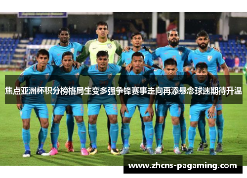 焦点亚洲杯积分榜格局生变多强争锋赛事走向再添悬念球迷期待升温 焦点亚洲杯积分榜格局生变多强争锋赛事走向再添悬念球迷期待升温