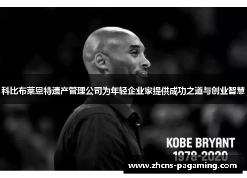 科比布莱恩特遗产管理公司为年轻企业家提供成功之道与创业智慧 科比布莱恩特遗产管理公司为年轻企业家提供成功之道与创业智慧