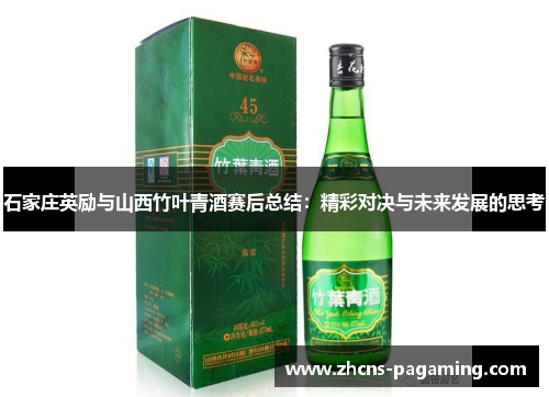 石家庄英励与山西竹叶青酒赛后总结:精彩对决与未来发展的思考 石家庄英励与山西竹叶青酒赛后总结:精彩对决与未来发展的思考