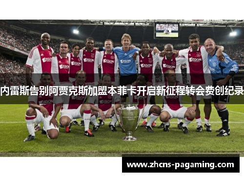 内雷斯告别阿贾克斯加盟本菲卡开启新征程转会费创纪录 内雷斯告别阿贾克斯加盟本菲卡开启新征程转会费创纪录