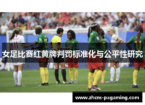 女足比赛红黄牌判罚标准化与公平性研究